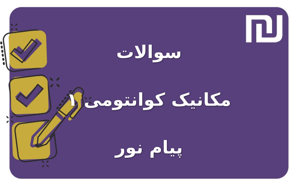 نمونه سوالات مکانیک کوانتومی ۱  پیام نور