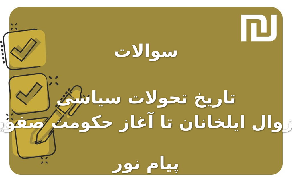 نمونه سوالات تاریخ تحولات سیاسی از زوال ایلخانان تا آغاز حکومت صفویان پیام نور