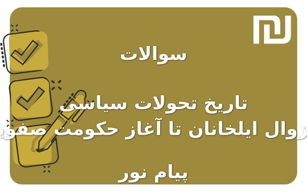 نمونه سوالات تاریخ تحولات سیاسی از زوال ایلخانان تا آغاز حکومت صفویان پیام نور