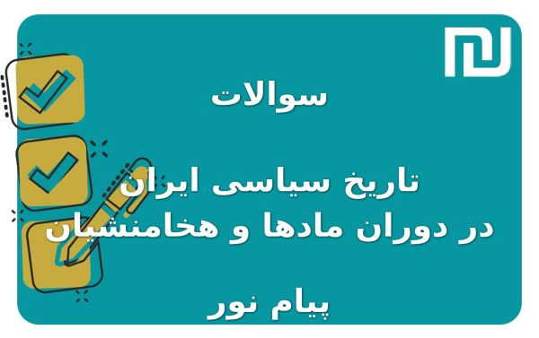 نمونه سوالات تاریخ سیاسی ایران در دوران مادها و هخامنشیان پیام نور