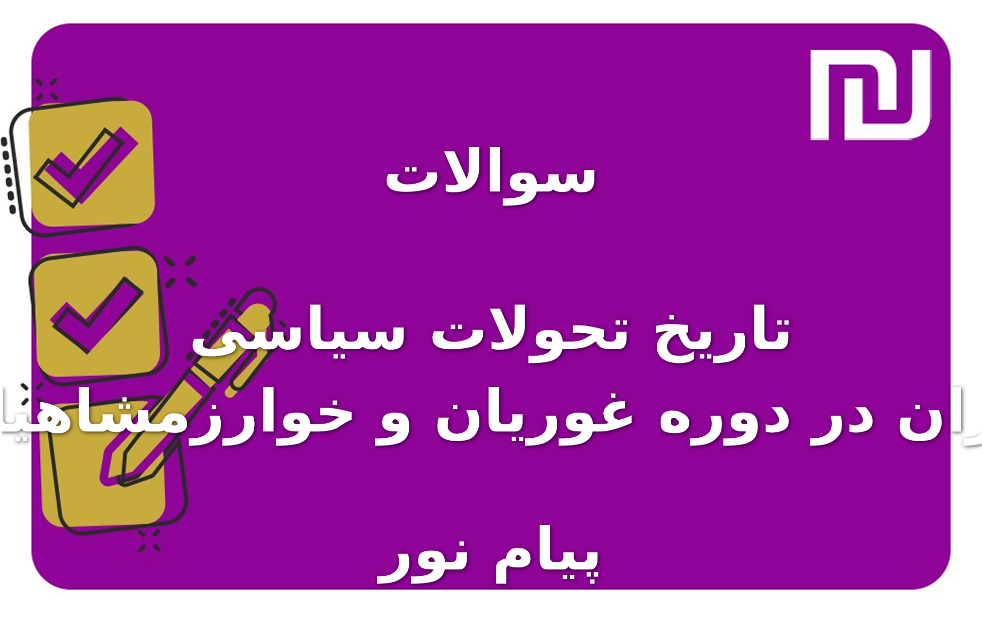 نمونه سوالات تاریخ تحولات سیاسی ایران در دوره غوریان و خوارزمشاهیان پیام نور