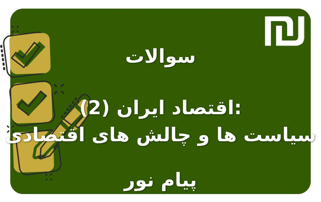 نمونه سوالات اقتصاد ایران (2): سیاست ها و چالش های اقتصادی پیام نور